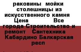 раковины, мойки, столешницы из искусственного камня › Цена ­ 15 000 - Все города Строительство и ремонт » Сантехника   . Кабардино-Балкарская респ.
